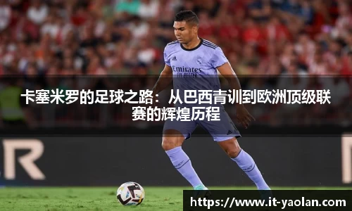 卡塞米罗的足球之路：从巴西青训到欧洲顶级联赛的辉煌历程