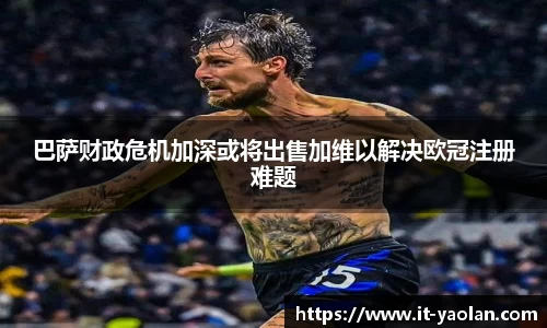 巴萨财政危机加深或将出售加维以解决欧冠注册难题