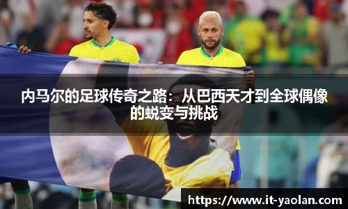内马尔的足球传奇之路：从巴西天才到全球偶像的蜕变与挑战