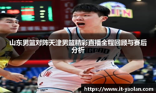 山东男篮对阵天津男篮精彩直播全程回顾与赛后分析