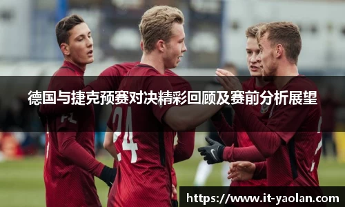 德国与捷克预赛对决精彩回顾及赛前分析展望