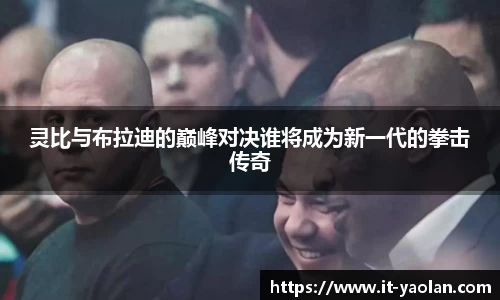 灵比与布拉迪的巅峰对决谁将成为新一代的拳击传奇