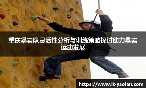 重庆攀岩队灵活性分析与训练策略探讨助力攀岩运动发展
