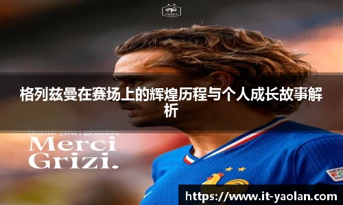 格列兹曼在赛场上的辉煌历程与个人成长故事解析